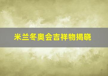 米兰冬奥会吉祥物揭晓