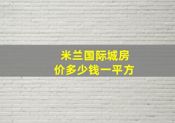 米兰国际城房价多少钱一平方