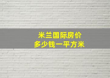 米兰国际房价多少钱一平方米