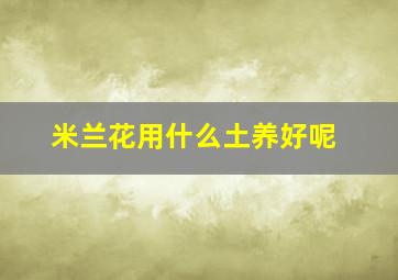 米兰花用什么土养好呢