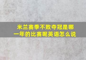 米兰赛季不败夺冠是哪一年的比赛呢英语怎么说