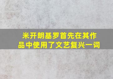 米开朗基罗首先在其作品中使用了文艺复兴一词