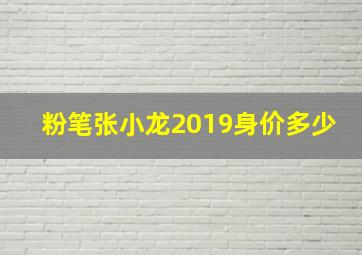 粉笔张小龙2019身价多少