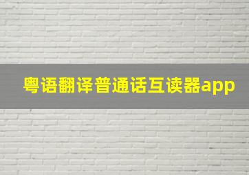 粤语翻译普通话互读器app