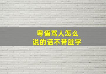 粤语骂人怎么说的话不带脏字