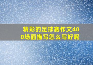 精彩的足球赛作文400场面描写怎么写好呢