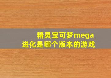 精灵宝可梦mega进化是哪个版本的游戏