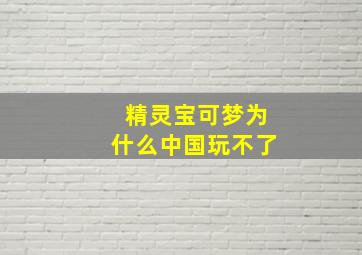 精灵宝可梦为什么中国玩不了