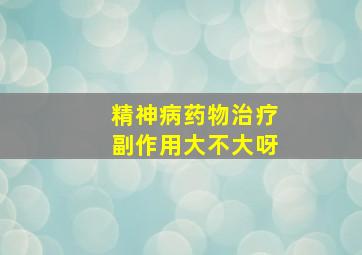 精神病药物治疗副作用大不大呀