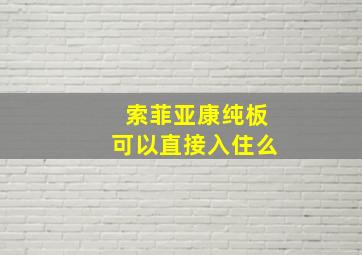 索菲亚康纯板可以直接入住么