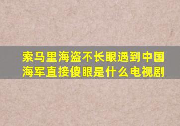 索马里海盗不长眼遇到中国海军直接傻眼是什么电视剧