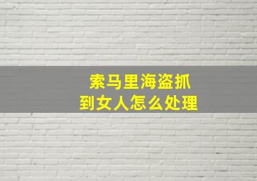 索马里海盗抓到女人怎么处理