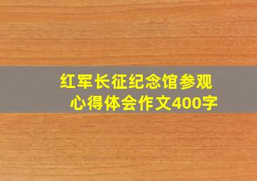 红军长征纪念馆参观心得体会作文400字