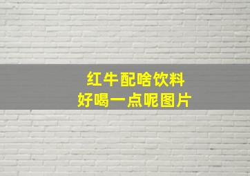 红牛配啥饮料好喝一点呢图片