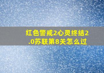 红色警戒2心灵终结2.0苏联第8关怎么过