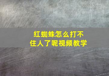 红蜘蛛怎么打不住人了呢视频教学