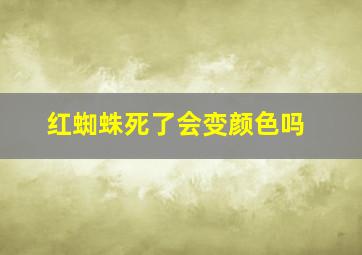 红蜘蛛死了会变颜色吗