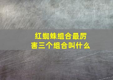 红蜘蛛组合最厉害三个组合叫什么