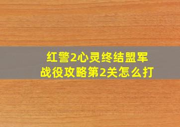 红警2心灵终结盟军战役攻略第2关怎么打