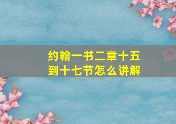 约翰一书二章十五到十七节怎么讲解