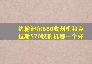 约翰迪尔680收割机和克拉斯570收割机哪一个好