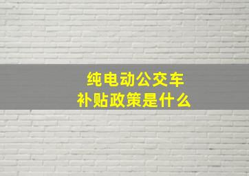 纯电动公交车补贴政策是什么