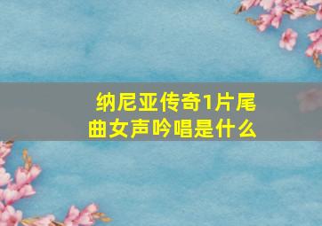 纳尼亚传奇1片尾曲女声吟唱是什么