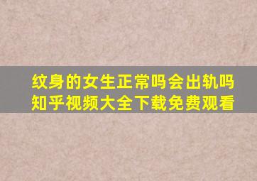 纹身的女生正常吗会出轨吗知乎视频大全下载免费观看