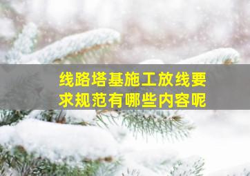 线路塔基施工放线要求规范有哪些内容呢