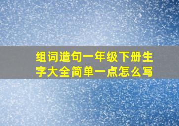 组词造句一年级下册生字大全简单一点怎么写