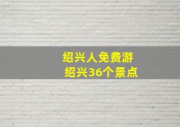 绍兴人免费游绍兴36个景点