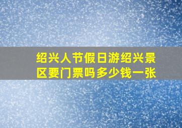 绍兴人节假日游绍兴景区要门票吗多少钱一张