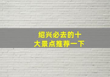 绍兴必去的十大景点推荐一下