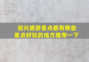 绍兴旅游景点都有哪些景点好玩的地方推荐一下