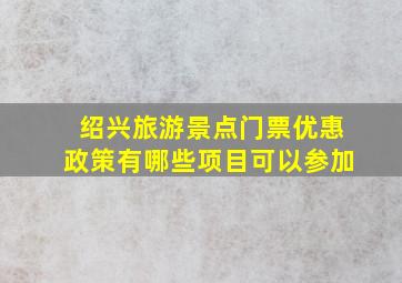 绍兴旅游景点门票优惠政策有哪些项目可以参加