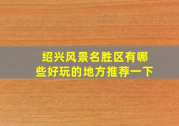 绍兴风景名胜区有哪些好玩的地方推荐一下