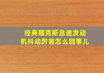 经典福克斯怠速发动机抖动厉害怎么回事儿