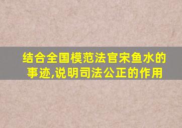 结合全国模范法官宋鱼水的事迹,说明司法公正的作用