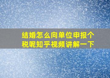 结婚怎么向单位申报个税呢知乎视频讲解一下