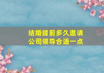 结婚提前多久邀请公司领导合适一点