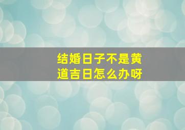 结婚日子不是黄道吉日怎么办呀