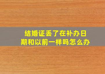 结婚证丢了在补办日期和以前一样吗怎么办