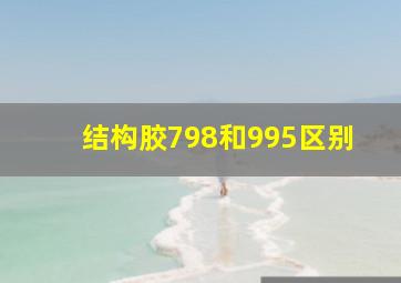 结构胶798和995区别