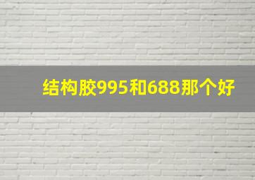 结构胶995和688那个好