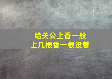 给关公上香一般上几根香一根没着