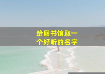 给图书馆取一个好听的名字