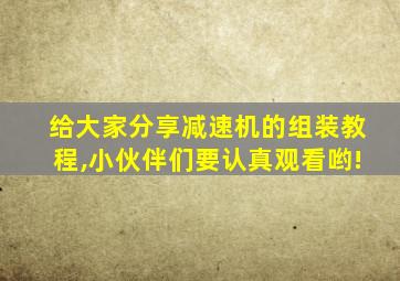 给大家分享减速机的组装教程,小伙伴们要认真观看哟!