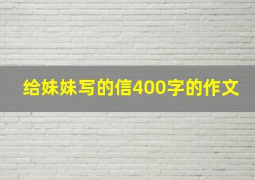 给妹妹写的信400字的作文