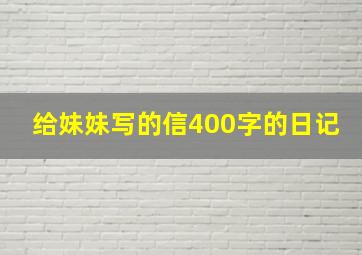 给妹妹写的信400字的日记