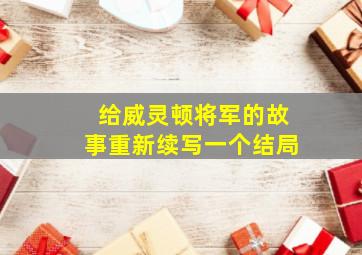 给威灵顿将军的故事重新续写一个结局